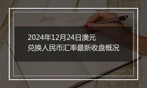 2024年12月24日澳元兑换人民币汇率最新收盘概况