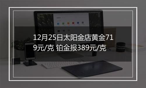 12月25日太阳金店黄金719元/克 铂金报389元/克