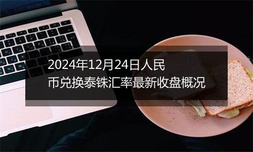 2024年12月24日人民币兑换泰铢汇率最新收盘概况