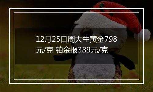 12月25日周大生黄金798元/克 铂金报389元/克