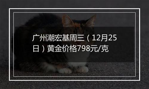 广州潮宏基周三（12月25日）黄金价格798元/克