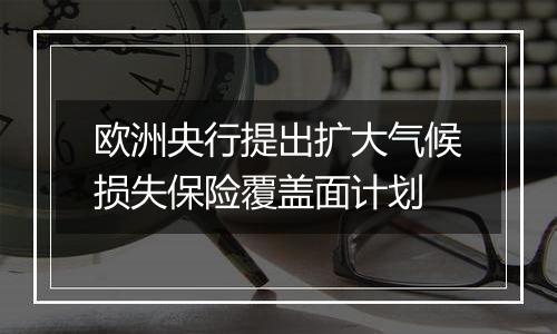 欧洲央行提出扩大气候损失保险覆盖面计划