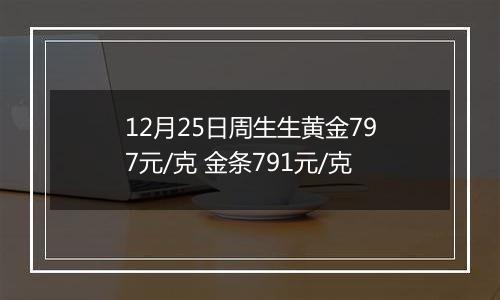 12月25日周生生黄金797元/克 金条791元/克