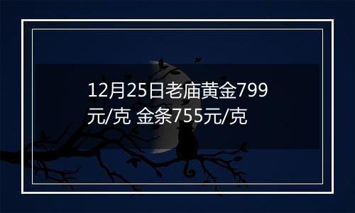 12月25日老庙黄金799元/克 金条755元/克