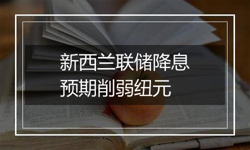 新西兰联储降息预期削弱纽元