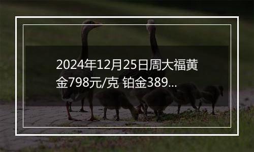 2024年12月25日周大福黄金798元/克 铂金389元/克