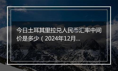 今日土耳其里拉兑人民币汇率中间价是多少（2024年12月23日）