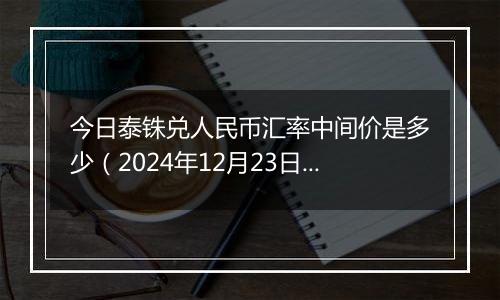 今日泰铢兑人民币汇率中间价是多少（2024年12月23日）