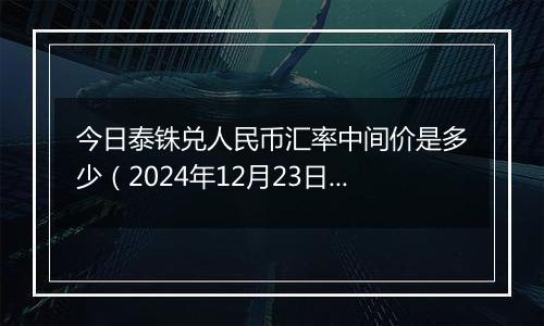 今日泰铢兑人民币汇率中间价是多少（2024年12月23日）