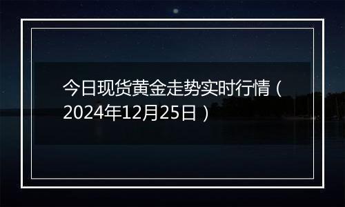 今日现货黄金走势实时行情（2024年12月25日）