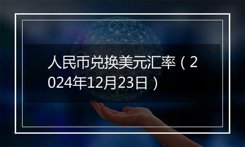 人民币兑换美元汇率（2024年12月23日）