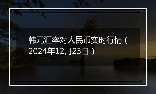 韩元汇率对人民币实时行情（2024年12月23日）