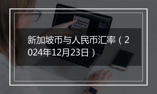 新加坡币与人民币汇率（2024年12月23日）