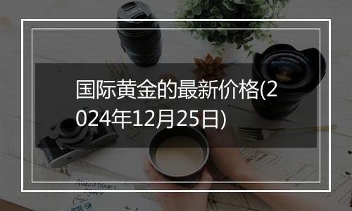 国际黄金的最新价格(2024年12月25日)