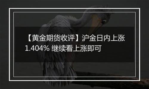 【黄金期货收评】沪金日内上涨1.404% 继续看上涨即可