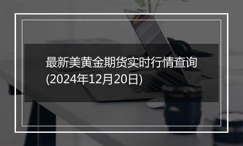 最新美黄金期货实时行情查询(2024年12月20日)