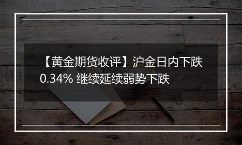 【黄金期货收评】沪金日内下跌0.34% 继续延续弱势下跌