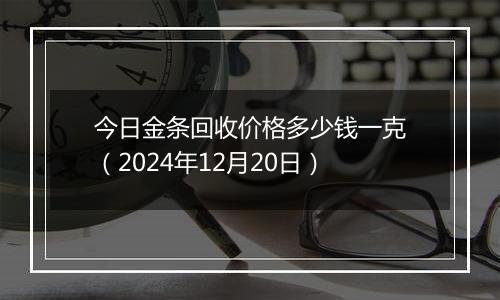 今日金条回收价格多少钱一克（2024年12月20日）