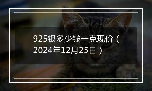 925银多少钱一克现价（2024年12月25日）