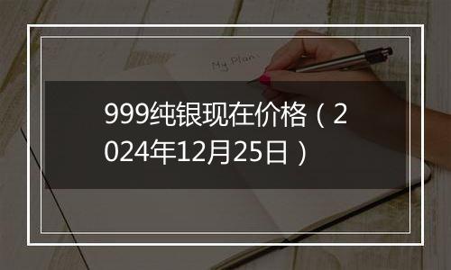 999纯银现在价格（2024年12月25日）