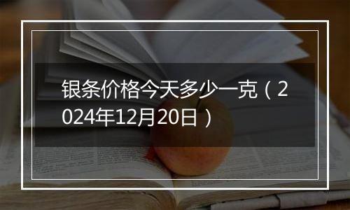 银条价格今天多少一克（2024年12月20日）