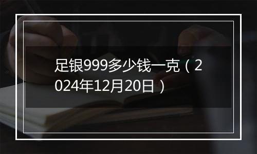 足银999多少钱一克（2024年12月20日）