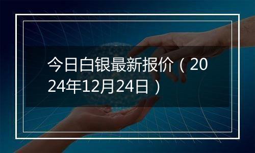 今日白银最新报价（2024年12月24日）