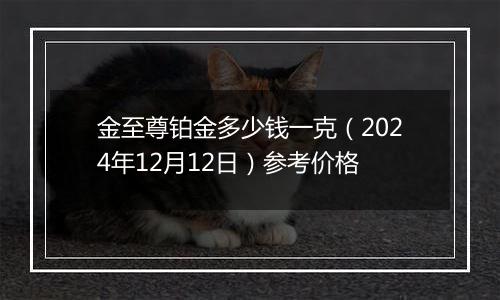 金至尊铂金多少钱一克（2024年12月12日）参考价格