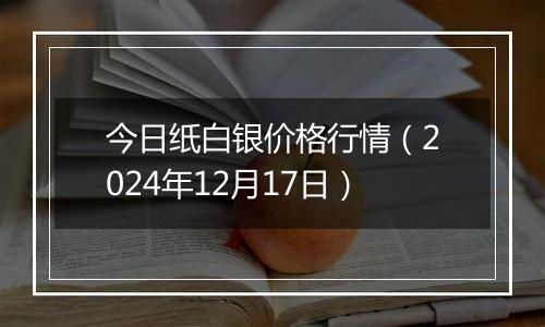 今日纸白银价格行情（2024年12月17日）