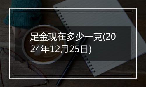 足金现在多少一克(2024年12月25日)