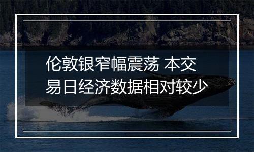 伦敦银窄幅震荡 本交易日经济数据相对较少