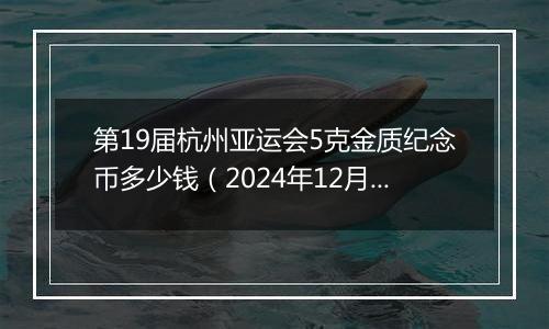 第19届杭州亚运会5克金质纪念币多少钱（2024年12月25日）