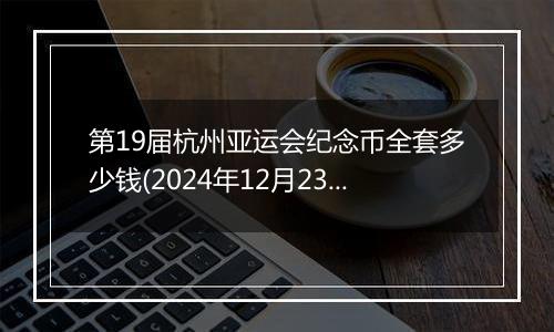 第19届杭州亚运会纪念币全套多少钱(2024年12月23日)