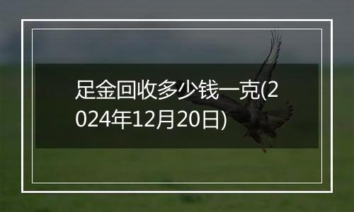 足金回收多少钱一克(2024年12月20日)