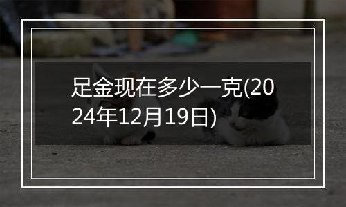 足金现在多少一克(2024年12月19日)