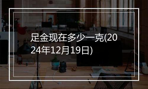 足金现在多少一克(2024年12月19日)