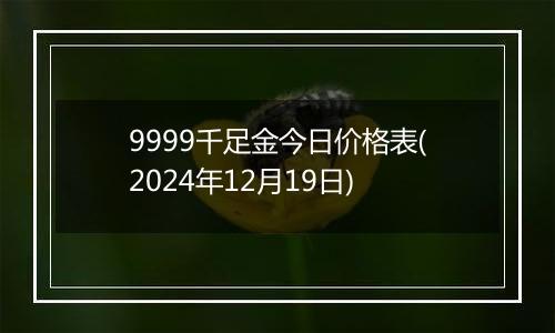 9999千足金今日价格表(2024年12月19日)