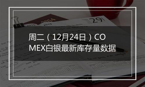 周二（12月24日）COMEX白银最新库存量数据