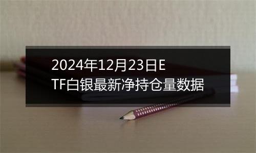 2024年12月23日ETF白银最新净持仓量数据