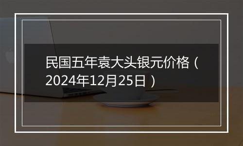 民国五年袁大头银元价格（2024年12月25日）