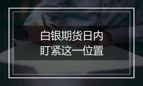 白银期货日内盯紧这一位置