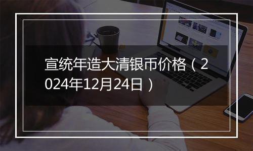 宣统年造大清银币价格（2024年12月24日）