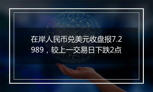 在岸人民币兑美元收盘报7.2989，较上一交易日下跌2点