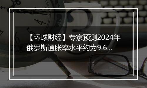 【环球财经】专家预测2024年俄罗斯通胀率水平约为9.6%-9.8%