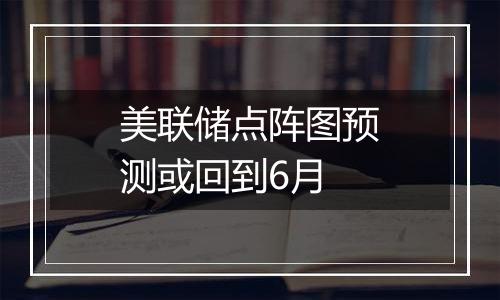 美联储点阵图预测或回到6月