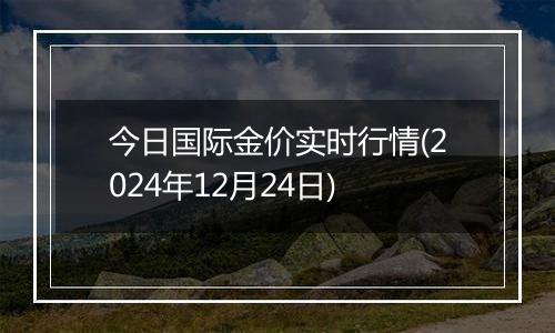 今日国际金价实时行情(2024年12月24日)