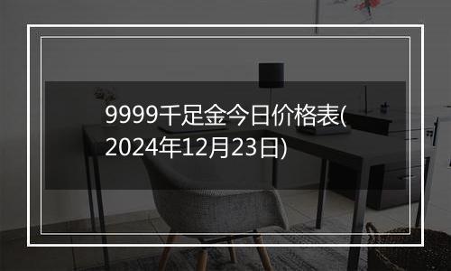 9999千足金今日价格表(2024年12月23日)