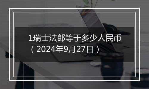 1瑞士法郎等于多少人民币（2024年9月27日）