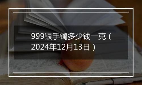 999银手镯多少钱一克（2024年12月13日）