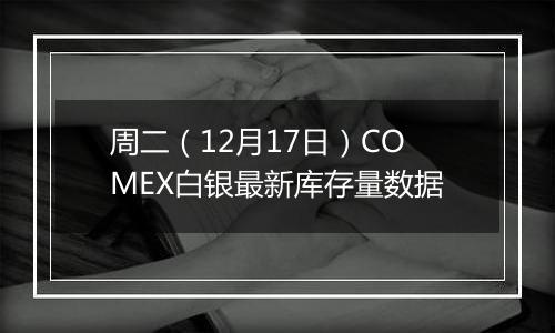 周二（12月17日）COMEX白银最新库存量数据